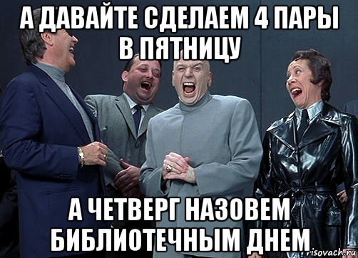 а давайте сделаем 4 пары в пятницу а четверг назовем библиотечным днем, Мем доктор зло смётся