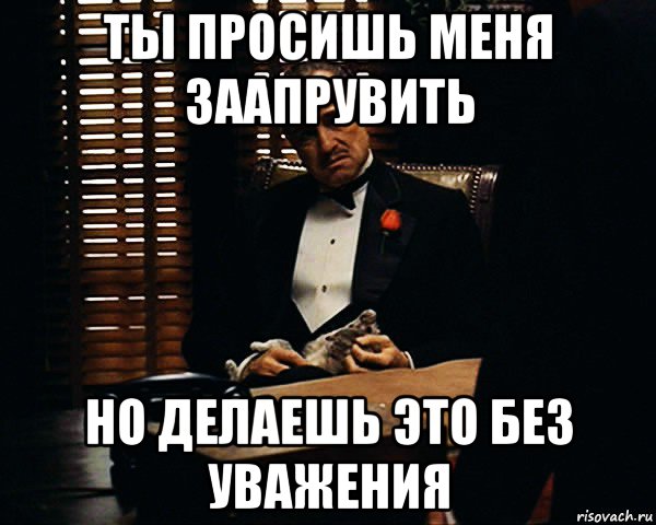 ты просишь меня заапрувить но делаешь это без уважения, Мем Дон Вито Корлеоне