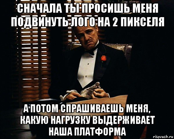 сначала ты просишь меня подвинуть лого на 2 пикселя а потом спрашиваешь меня, какую нагрузку выдерживает наша платформа, Мем Дон Вито Корлеоне