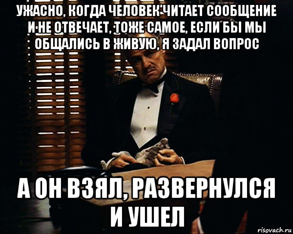 ужасно, когда человек читает сообщение и не отвечает, тоже самое, если бы мы общались в живую, я задал вопрос а он взял, развернулся и ушел, Мем Дон Вито Корлеоне