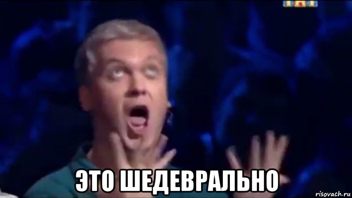  это шедеврально, Мем  Это ШЕДЕВР