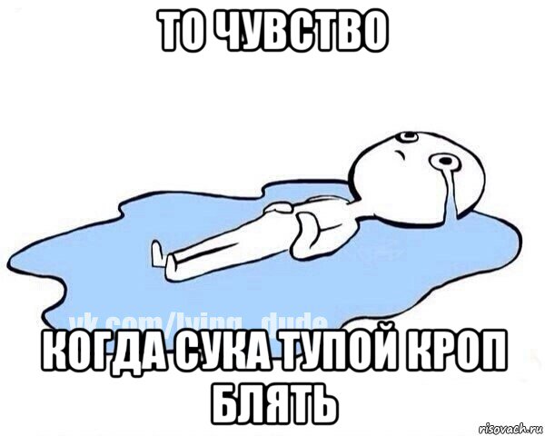то чувство когда сука тупой кроп блять, Мем Этот момент когда