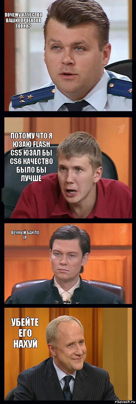 Почему качество ваших проектов говно? Потому что я юзаю flash cs5 юзал бы cs6 качество было бы лучше Вечный бан по ip Убейте его нахуй