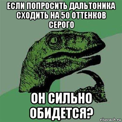 если попросить дальтоника сходить на 50 оттенков серого он сильно обидется?, Мем Филосораптор