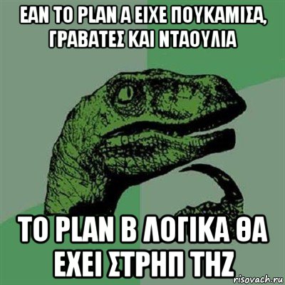 εαν το plan a ειχε πουκαμισα, γραβατεσ και νταουλια το plan b λογικα θα εχει στρηπ τηζ, Мем Филосораптор