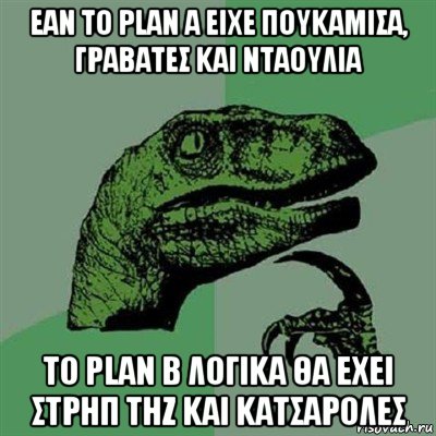 εαν το plan a ειχε πουκαμισα, γραβατεσ και νταουλια το plan b λογικα θα εχει στρηπ τηζ και κατσαρολεσ, Мем Филосораптор