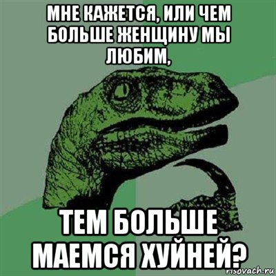 мне кажется, или чем больше женщину мы любим, тем больше маемся хуйней?, Мем Филосораптор