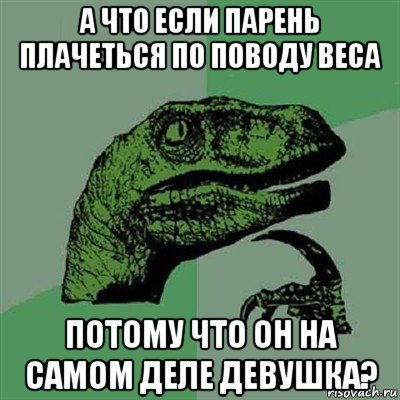 а что если парень плачеться по поводу веса потому что он на самом деле девушка?, Мем Филосораптор