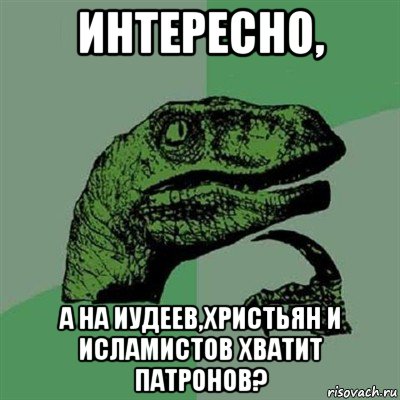 интересно, а на иудеев,христьян и исламистов хватит патронов?, Мем Филосораптор