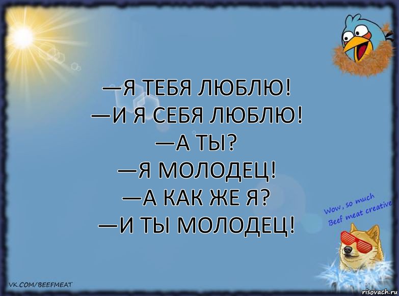 —Я тебя люблю!
—И я себя люблю!
—А ты?
—Я молодец!
—А как же я?
—И ты молодец!, Комикс ФОН