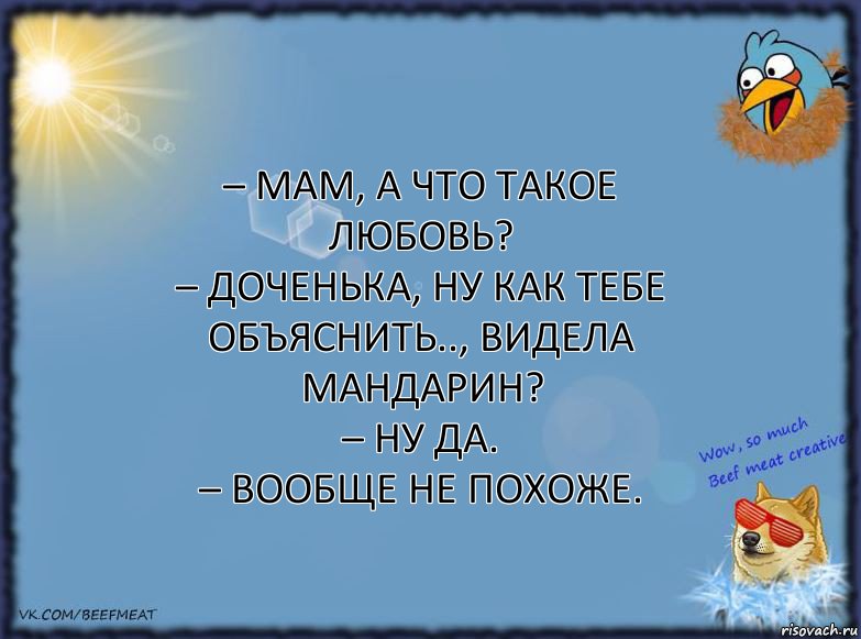 – Мам, а что такое любовь?
– Доченька, ну как тебе объяснить.., видела мандарин?
– Ну да.
– Вообще не похоже., Комикс ФОН