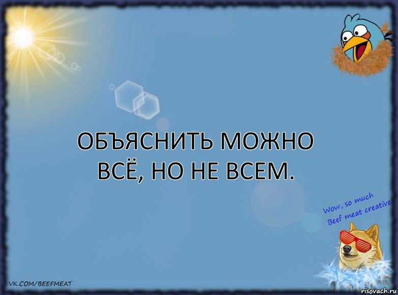 Объяснить можно всё, но не всем.