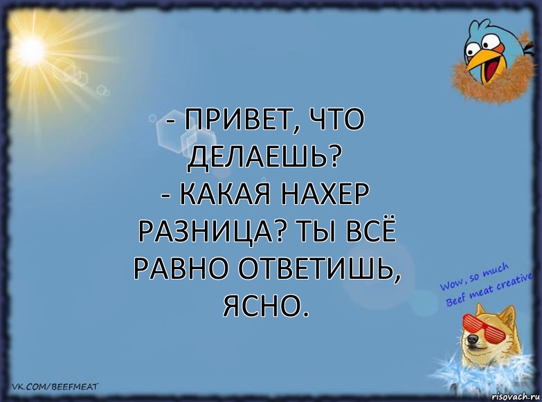 - Привет, что делаешь?
- Какая нахер разница? Ты всё равно ответишь, ясно., Комикс ФОН