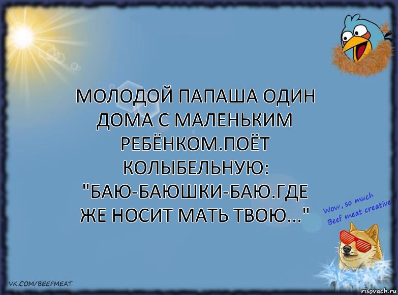 Молодой папаша один дома с маленьким ребёнком.Поёт колыбельную:
"Баю-баюшки-баю.Где же носит мать твою...", Комикс ФОН