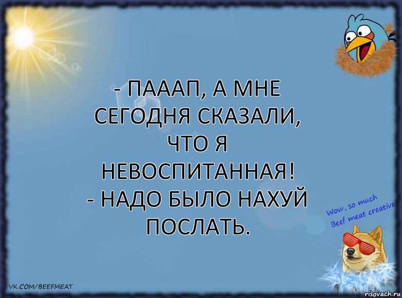 - Пааап, а мне сегодня сказали, что я невоспитанная!
- Надо было нахуй послать., Комикс ФОН