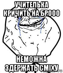 учителька кричить на брооо неможна здержать сміху, Мем Forever Alone