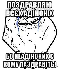 поздравляю всєх адінокіх бо неадіноких є кому паздравіть!, Мем Forever Alone