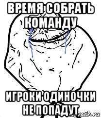 время собрать команду игроки одиночки не попадут, Мем Forever Alone