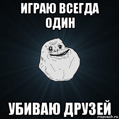 играю всегда один убиваю друзей, Мем Forever Alone