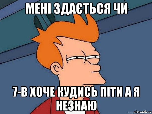 мені здається чи 7-в хоче кудись піти а я незнаю, Мем  Фрай (мне кажется или)