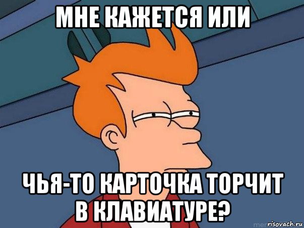 мне кажется или чья-то карточка торчит в клавиатуре?, Мем  Фрай (мне кажется или)