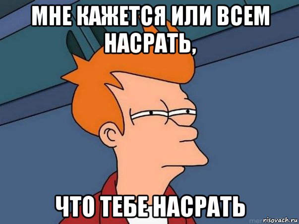 мне кажется или всем насрать, что тебе насрать, Мем  Фрай (мне кажется или)