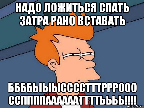 надо ложиться спать затра рано вставать ббббыыысссстттрррооо ссппппааааааттттьььь!!!!, Мем  Фрай (мне кажется или)