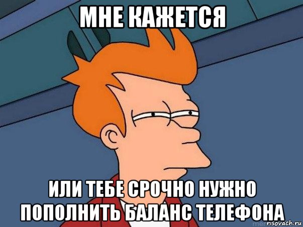 мне кажется или тебе срочно нужно пополнить баланс телефона, Мем  Фрай (мне кажется или)