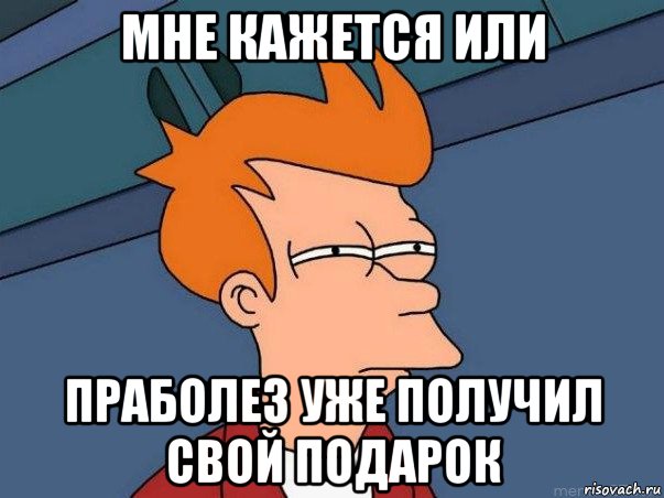 мне кажется или праболез уже получил свой подарок, Мем  Фрай (мне кажется или)