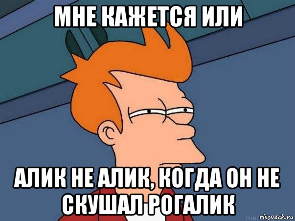 мне кажется или алик не алик, когда он не скушал рогалик, Мем  Фрай (мне кажется или)