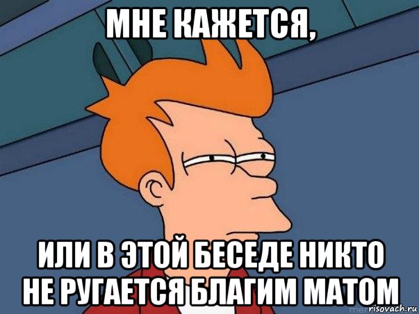 мне кажется, или в этой беседе никто не ругается благим матом, Мем  Фрай (мне кажется или)