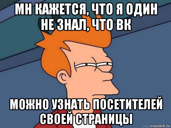 мн кажется, что я один не знал, что вк можно узнать посетителей своей страницы, Мем  Фрай (мне кажется или)