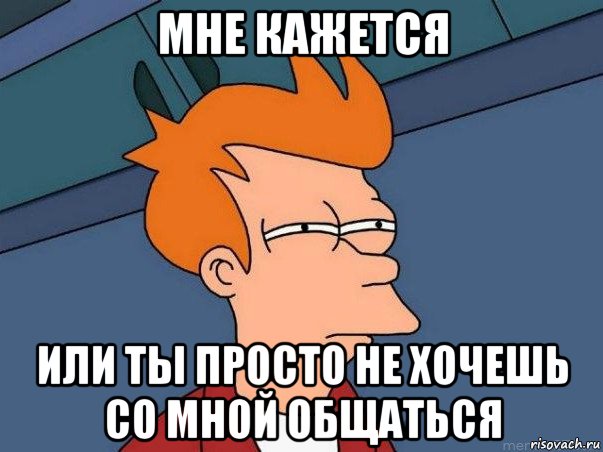 мне кажется или ты просто не хочешь со мной общаться, Мем  Фрай (мне кажется или)