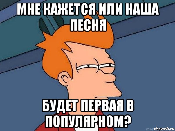 мне кажется или наша песня будет первая в популярном?, Мем  Фрай (мне кажется или)