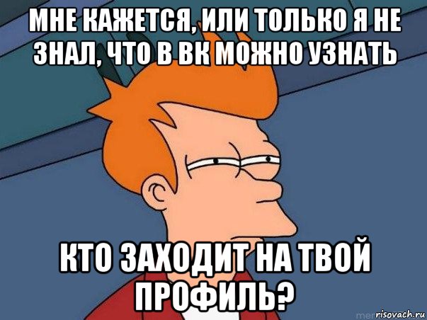 мне кажется, или только я не знал, что в вк можно узнать кто заходит на твой профиль?, Мем  Фрай (мне кажется или)