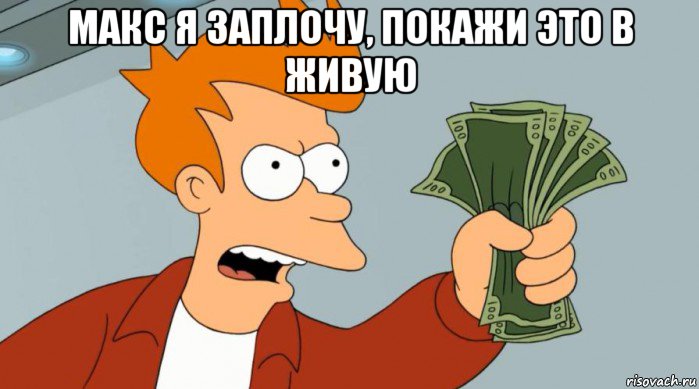 макс я заплочу, покажи это в живую , Мем Заткнись и возьми мои деньги