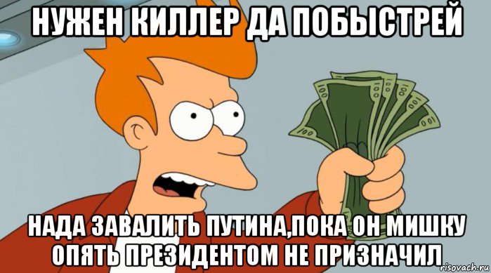 нужен киллер да побыстрей нада завалить путина,пока он мишку опять президентом не призначил, Мем Заткнись и возьми мои деньги