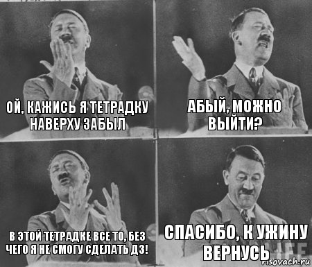 ОЙ, КАЖИСЬ Я ТЕТРАДКУ НАВЕРХУ ЗАБЫЛ АБЫЙ, МОЖНО ВЫЙТИ? В ЭТОЙ ТЕТРАДКЕ ВСЕ ТО, БЕЗ ЧЕГО Я НЕ СМОГУ СДЕЛАТЬ ДЗ! СПАСИБО, К УЖИНУ ВЕРНУСЬ, Комикс  гитлер за трибуной