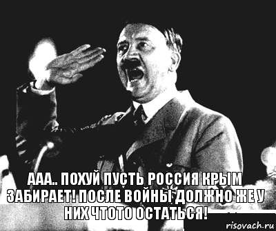 ааа.. похуй пусть россия крым забирает! после войны должно же у них чтото остаться!