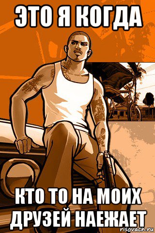 это я когда кто то на моих друзей наежает, Мем GTA