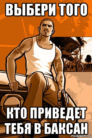 выбери того кто приведет тебя в баксан, Мем GTA