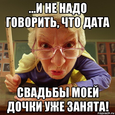 ...и не надо говорить, что дата свадьбы моей дочки уже занята!, Мем Злая училка