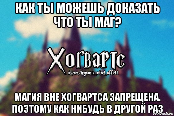 как ты можешь доказать что ты маг? магия вне хогвартса запрещена. поэтому как нибудь в другой раз, Мем Хогвартс