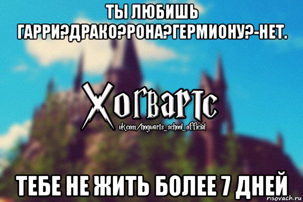 ты любишь гарри?драко?рона?гермиону?-нет. тебе не жить более 7 дней, Мем Хогвартс