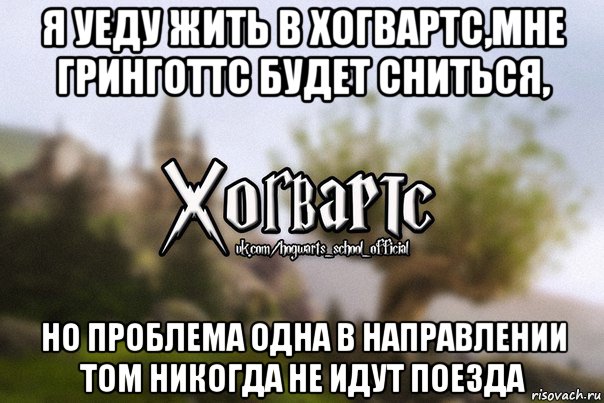 я уеду жить в хогвартс,мне гринготтс будет сниться, но проблема одна в направлении том никогда не идут поезда, Мем Хогвартс