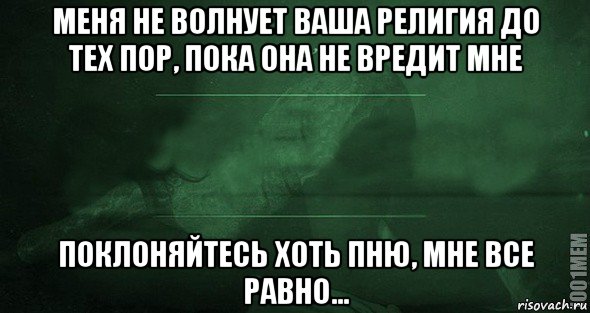 меня не волнует ваша религия до тех пор, пока она не вредит мне поклоняйтесь хоть пню, мне все равно..., Мем Игра слов 2