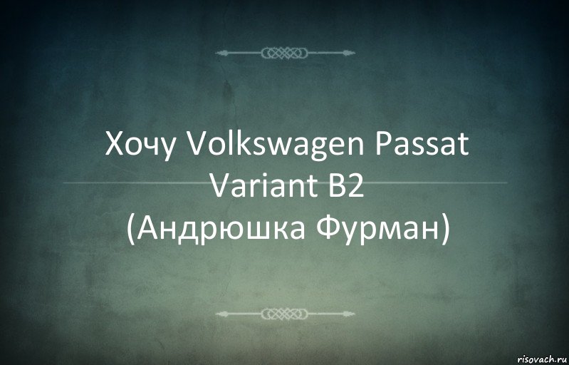 Хочу Volkswagen Passat Variant B2
(Андрюшка Фурман), Комикс Игра слов 3