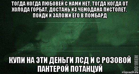 тогда когда любовей с нами нет, тогда когда от холода горбат, достань из чемодана пистолет, пойди и заложи его в ломбард купи на эти деньги лсд и с розовой пантерой потанцуй, Мем Игра слов 2