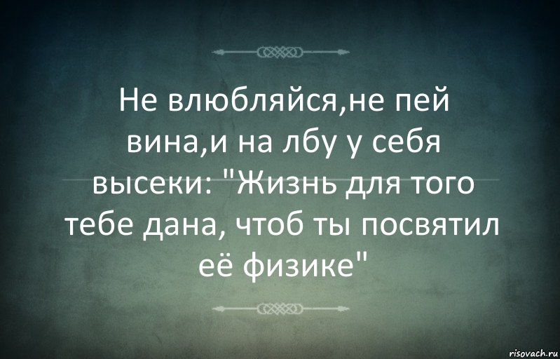 Не влюбляйся,не пей вина,и на лбу у себя высеки: "Жизнь для того тебе дана, чтоб ты посвятил её физике", Комикс Игра слов 3