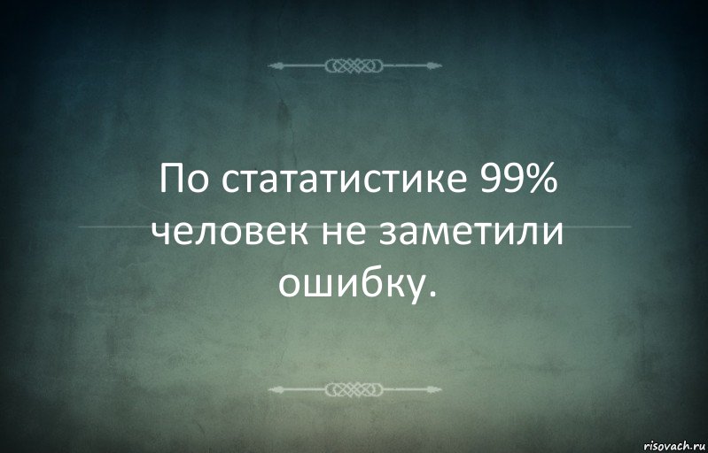 По стататистике 99% человек не заметили ошибку.